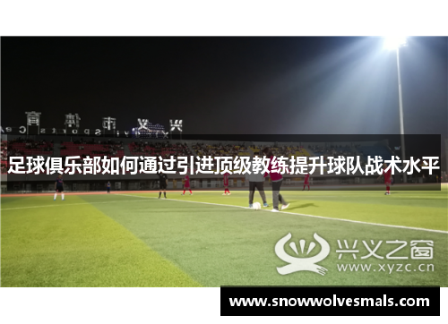 足球俱乐部如何通过引进顶级教练提升球队战术水平